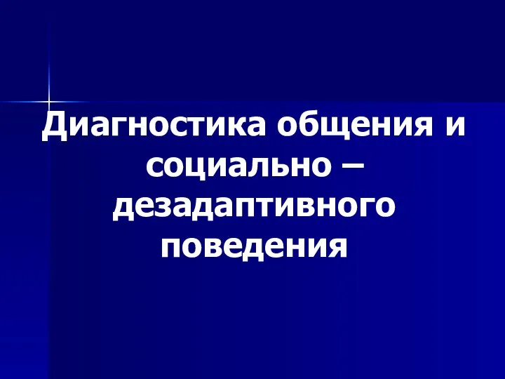 Диагностика общения и социально –дезадаптивного поведения