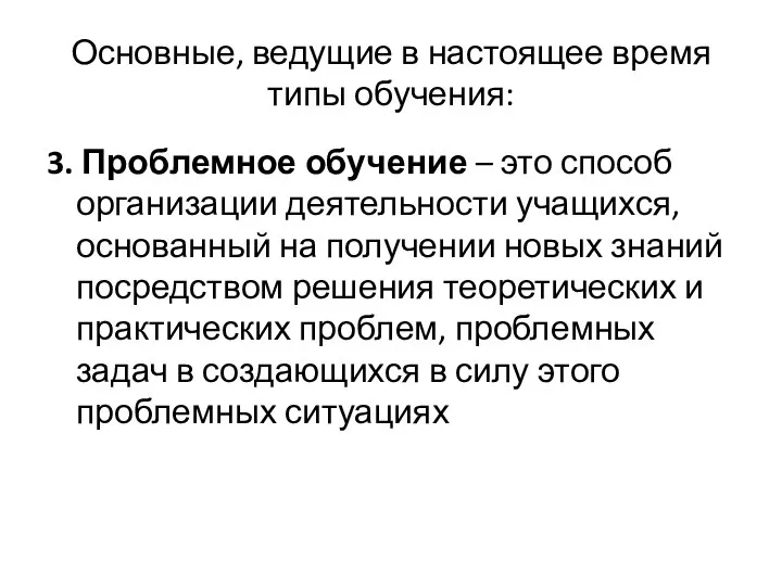 Основные, ведущие в настоящее время типы обучения: 3. Проблемное обучение – это