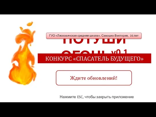 ПОТУШИ ОГОНЬv0.1 КОНКУРС «СПАСАТЕЛЬ БУДУЩЕГО» Ждите обновлений! ГУО «Лясковичская средняя школа», Савошко