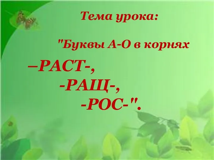 Тема урока: "Буквы А-О в корнях –РАСТ-, -РАЩ-, -РОС-".