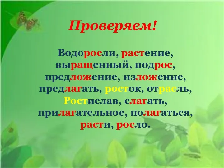 Проверяем! Водоросли, растение, выращенный, подрос, предложение, изложение, предлагать, росток, отрасль, Ростислав, слагать, прилагательное, полагаться, расти, росло.