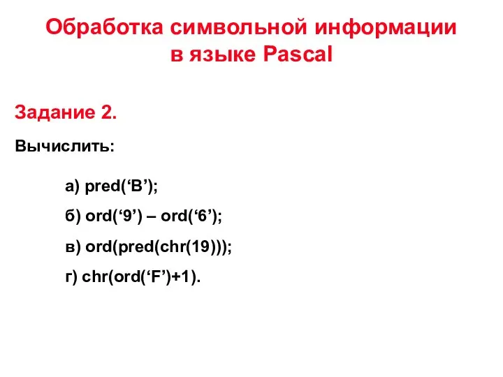 Обработка символьной информации в языке Pascal Вычислить: а) pred(‘В’); б) ord(‘9’) –