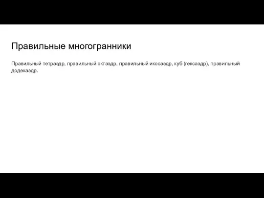 Правильные многогранники Правильный тетраэдр, правильный октаэдр, правильный икосаэдр, куб (гексаэдр), правильный додекаэдр.