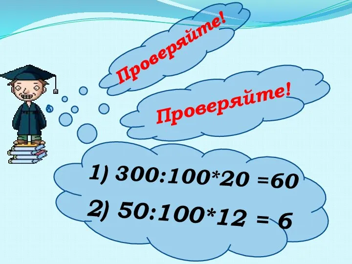 Проверяйте! 1) 300:100*20 =60 2) 50:100*12 = 6 Проверяйте!