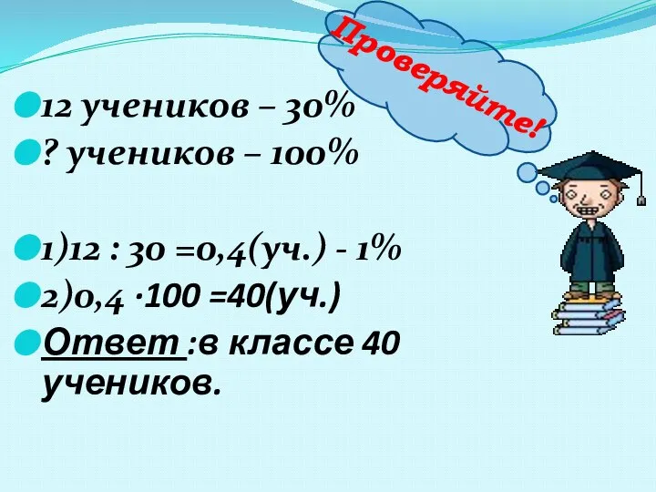 12 учеников – 30% ? учеников – 100% 1)12 : 30 =0,4(уч.)