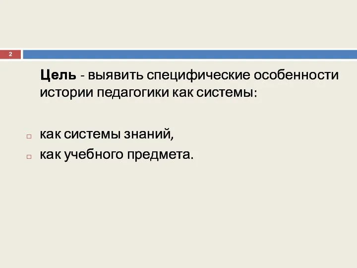 Цель - выявить специфические особенности истории педагогики как системы: как системы знаний, как учебного предмета.