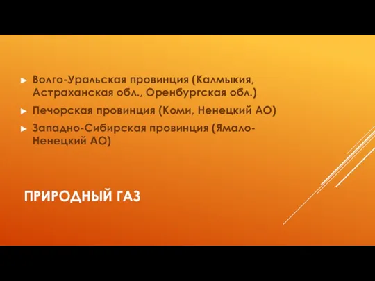 ПРИРОДНЫЙ ГАЗ Волго-Уральская провинция (Калмыкия, Астраханская обл., Оренбургская обл.) Печорская провинция (Коми,