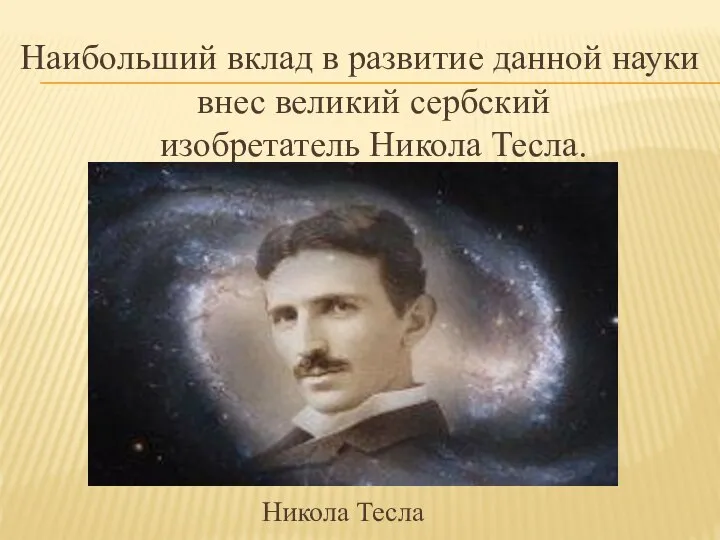 Наибольший вклад в развитие данной науки внес великий сербский изобретатель Никола Тесла. Никола Тесла