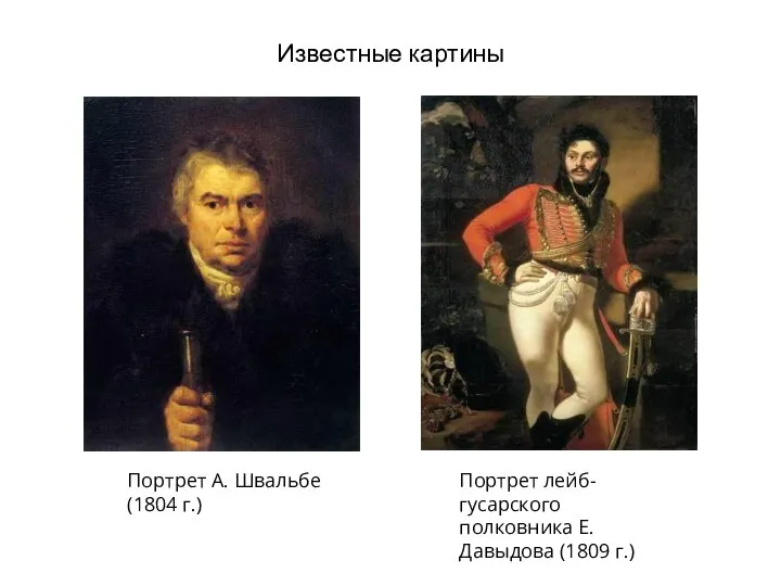 Известные картины Портрет А. Швальбе (1804 г.) Портрет лейб-гусарского полковника Е. Давыдова (1809 г.)