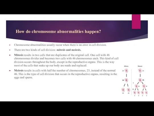 How do chromosome abnormalities happen? Chromosome abnormalities usually occur when there is