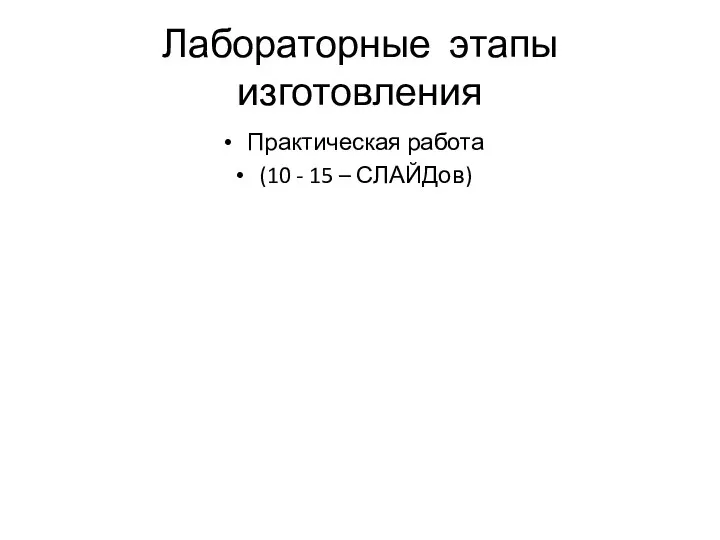 Лабораторные этапы изготовления Практическая работа (10 - 15 – СЛАЙДов)