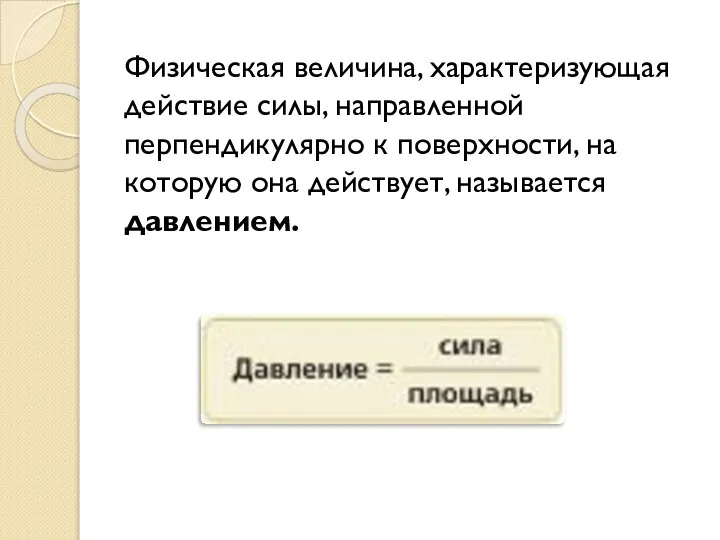 Физическая величина, характеризующая действие силы, направленной перпендикулярно к поверхности, на которую она действует, называется давлением.