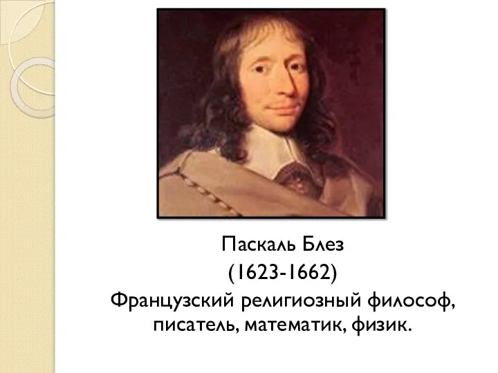 Паскаль Блез (1623-1662) Французский религиозный философ, писатель, математик, физик.