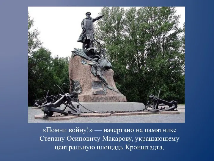 «Помни войну!» — начертано на памятнике Степану Осиповичу Макарову, украшающему центральную площадь Кронштадта.