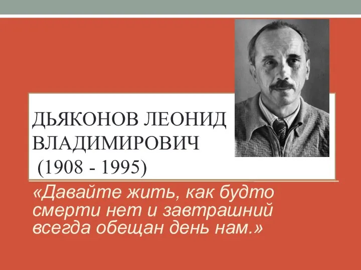 ДЬЯКОНОВ ЛЕОНИД ВЛАДИМИРОВИЧ (1908 - 1995) «Давайте жить, как будто смерти нет