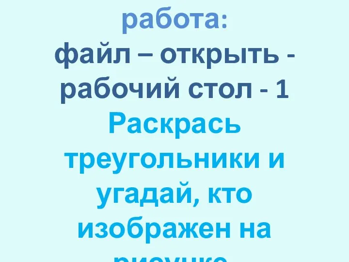 Практическая работа: файл – открыть - рабочий стол - 1 Раскрась треугольники