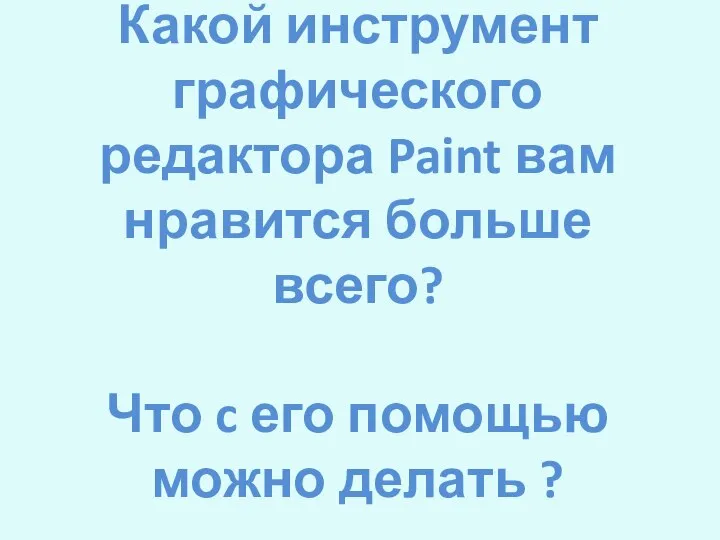 Какой инструмент графического редактора Paint вам нравится больше всего? Что c его помощью можно делать ?