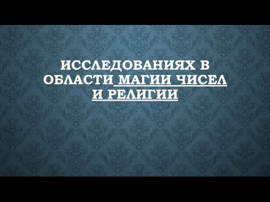 ИССЛЕДОВАНИЯХ В ОБЛАСТИ МАГИИ ЧИСЕЛ И РЕЛИГИИ