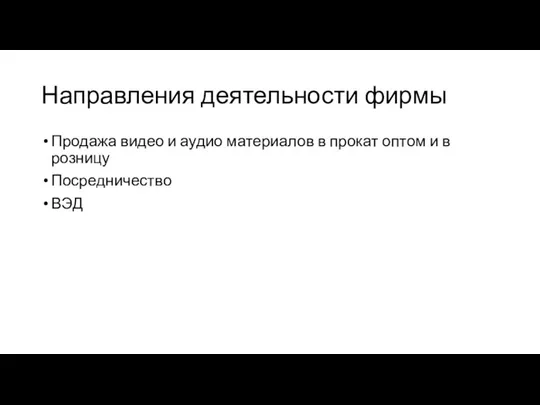 Направления деятельности фирмы Продажа видео и аудио материалов в прокат оптом и в розницу Посредничество ВЭД