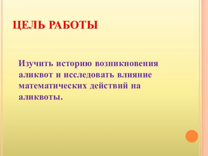 ЦЕЛЬ РАБОТЫ Изучить историю возникновения аликвот и исследовать влияние математических действий на аликвоты.