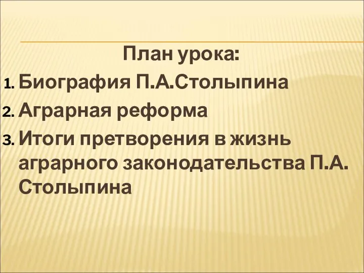 План урока: Биография П.А.Столыпина Аграрная реформа Итоги претворения в жизнь аграрного законодательства П.А.Столыпина