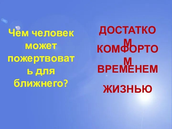 Чем человек может пожертвовать для ближнего? ДОСТАТКОМ КОМФОРТОМ ВРЕМЕНЕМ ЖИЗНЬЮ