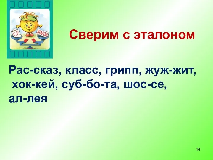 Сверим с эталоном Рас-сказ, класс, грипп, жуж-жит, хок-кей, суб-бо-та, шос-се, ал-лея