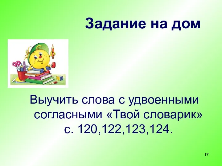 Задание на дом Выучить слова с удвоенными согласными «Твой словарик» с. 120,122,123,124.