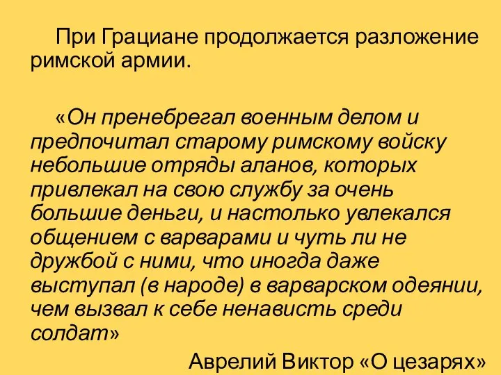 При Грациане продолжается разложение римской армии. «Он пренебрегал военным делом и предпочитал