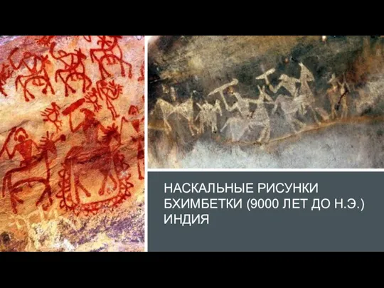 НАСКАЛЬНЫЕ РИСУНКИ БХИМБЕТКИ (9000 ЛЕТ ДО Н.Э.) ИНДИЯ