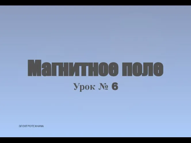 Магнитное поле Урок № 6 ЭЛЕКТРОТЕХНИКА