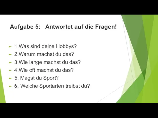 Aufgabe 5: Antwortet auf die Fragen! 1.Was sind deine Hobbys? 2.Warum machst