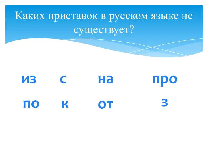 Каких приставок в русском языке не существует? из с по к на от про з