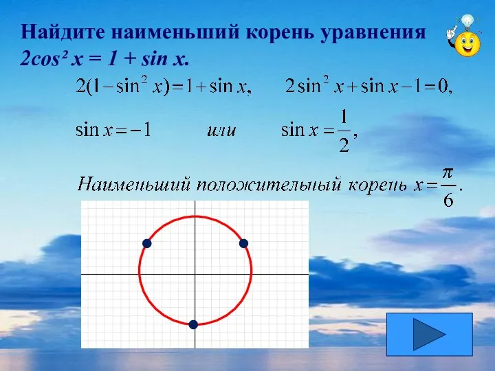 Найдите наименьший корень уравнения 2cos² x = 1 + sin x.