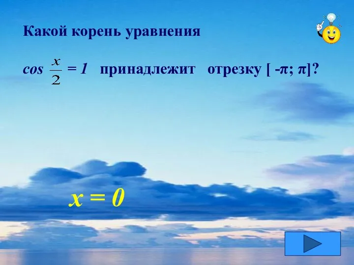 Какой корень уравнения cos = 1 принадлежит отрезку [ -π; π]? х = 0