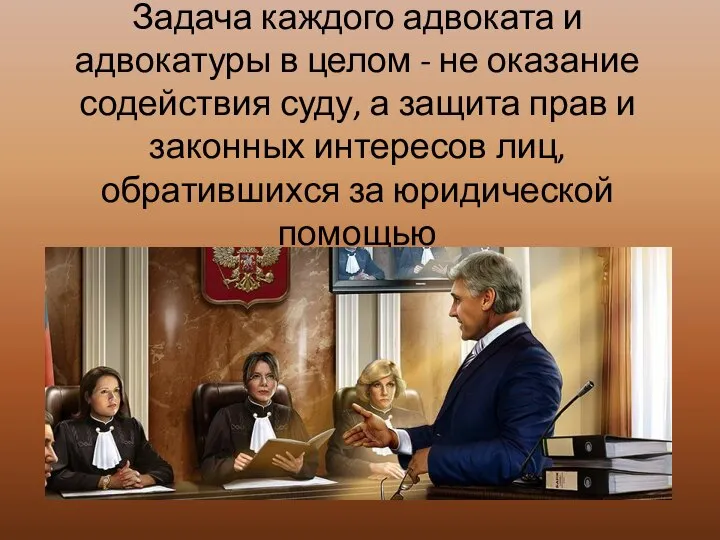 Задача каждого адвоката и адвокатуры в целом - не оказание содействия суду,