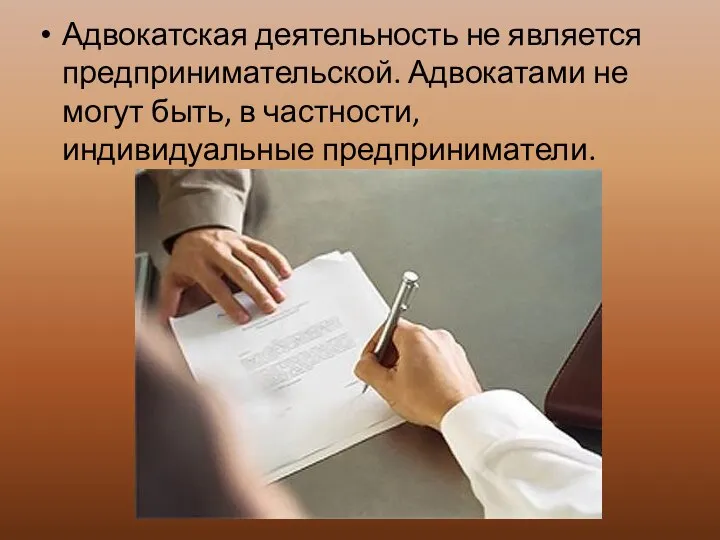 Адвокатская деятельность не является предпринимательской. Адвокатами не могут быть, в частности, индивидуальные предприниматели.