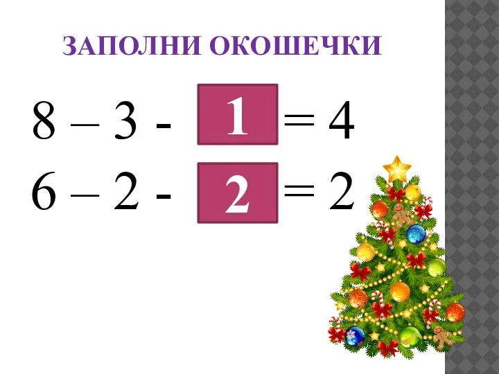 ЗАПОЛНИ ОКОШЕЧКИ 8 – 3 - = 4 6 – 2 - = 2 1 2