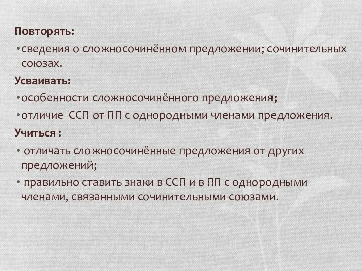 Повторять: сведения о сложносочинённом предложении; сочинительных союзах. Усваивать: особенности сложносочинённого предложения; отличие