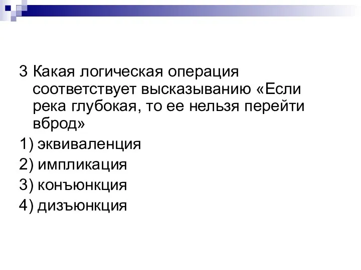 3 Какая логическая операция соответствует высказыванию «Если река глубокая, то ее нельзя