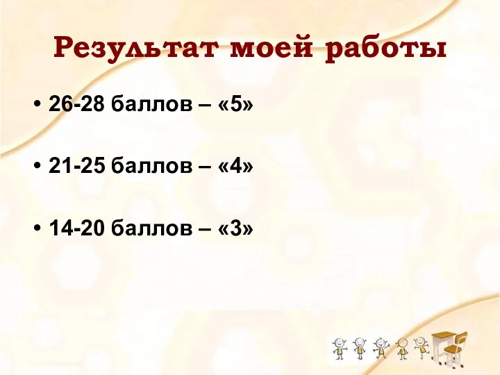 Результат моей работы 26-28 баллов – «5» 21-25 баллов – «4» 14-20 баллов – «3»