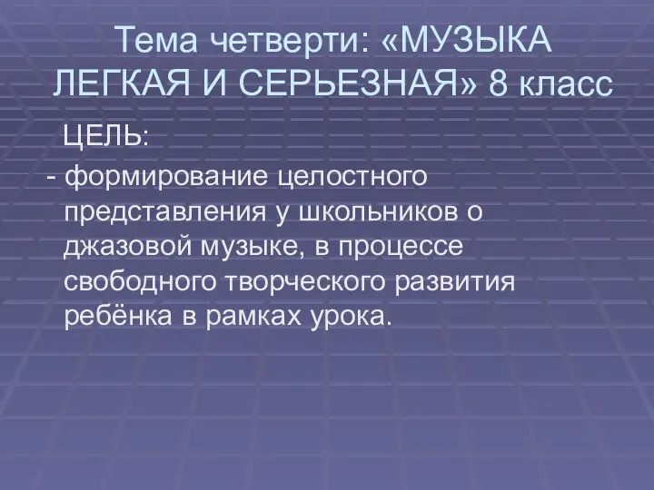 Тема четверти: «МУЗЫКА ЛЕГКАЯ И СЕРЬЕЗНАЯ» 8 класс ЦЕЛЬ: - формирование целостного