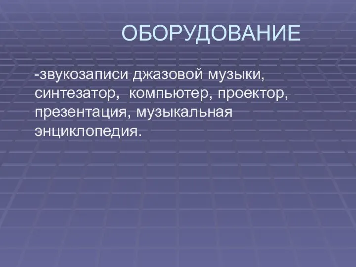 ОБОРУДОВАНИЕ -звукозаписи джазовой музыки, синтезатор, компьютер, проектор, презентация, музыкальная энциклопедия.