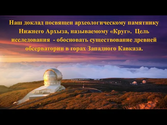 Наш доклад посвящен археологическому памятнику Нижнего Архыза, называемому «Круг». Цель исследования -