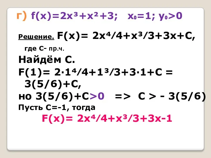 г) f(x)=2х³+х²+3; х₀=1; у₀>0 Решение. F(x)= 2х⁴⁄4+х³⁄3+3х+С, где С- пр.ч. Найдём С.