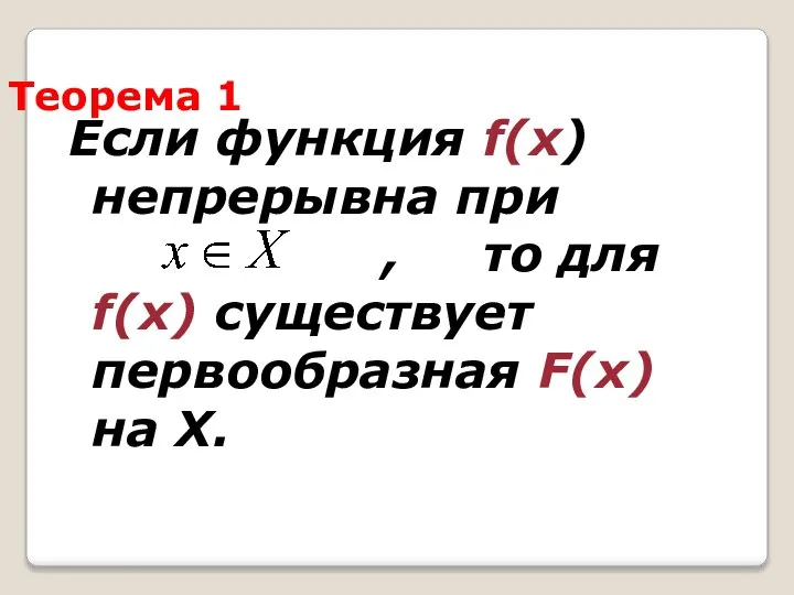 Теорема 1 Если функция f(х) непрерывна при , то для f(х) существует первообразная F(х) на Х.