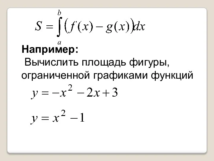 Например: Вычислить площадь фигуры, ограниченной графиками функций