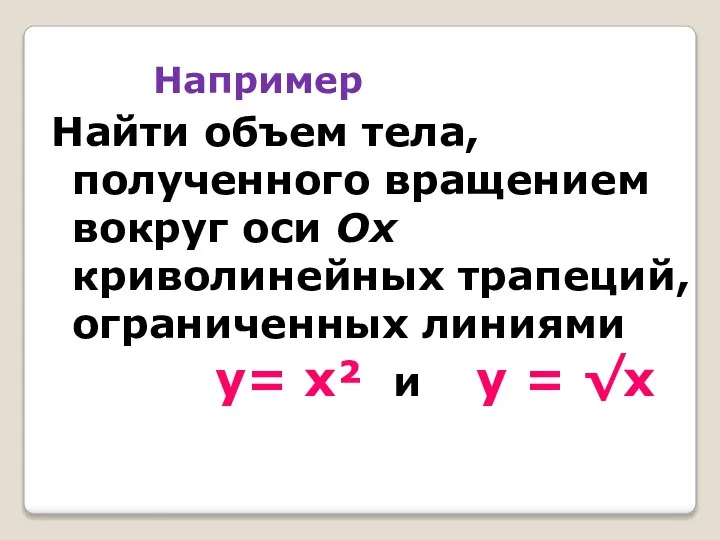 Например Найти объем тела, полученного вращением вокруг оси Ox криволинейных трапеций, ограниченных