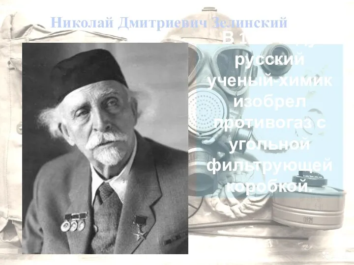 Николай Дмитриевич Зелинский В 1915 году русский ученый-химик изобрел противогаз с угольной фильтрующей коробкой.