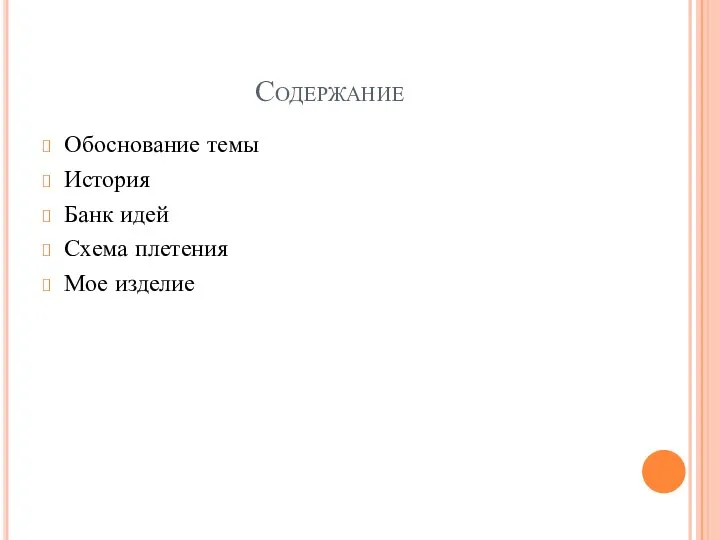 Содержание Обоснование темы История Банк идей Схема плетения Мое изделие